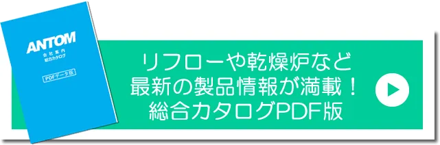 小型リフロー（加熱炉）の情報満載のアントム総合カタログPDF版ダウンロード